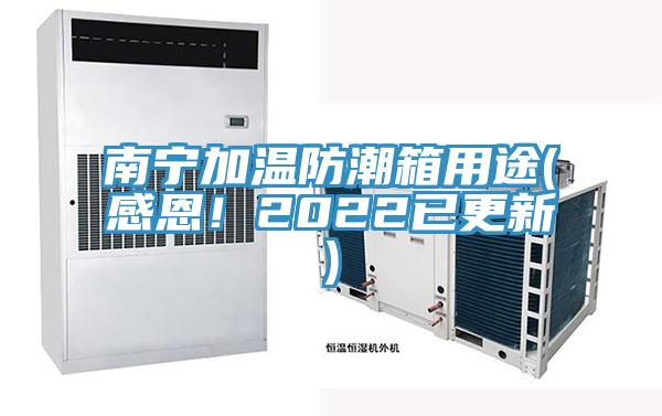 南宁加温防潮箱用途(感恩！2022已更新)