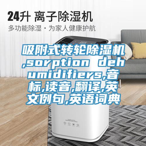 吸附式转轮粉色应用黄色软件,sorption dehumidifiers,音标,读音,翻译,英文例句,英语词典