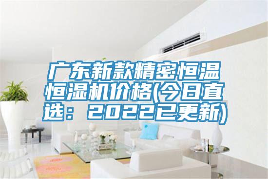 广东新款精密恒温恒湿机价格(今日直选：2022已更新)
