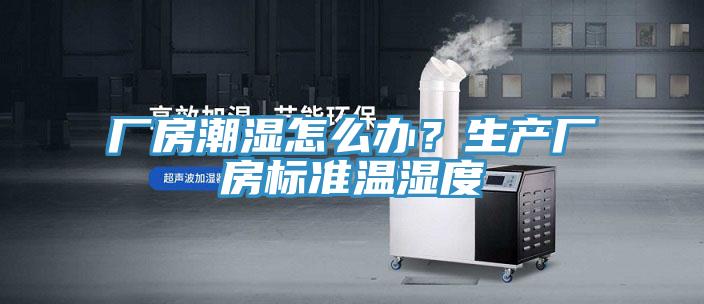 厂房潮湿怎么办？生产厂房标准温湿度