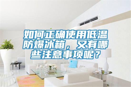 如何正确使用低温防爆冰箱，又有哪些注意事项呢？