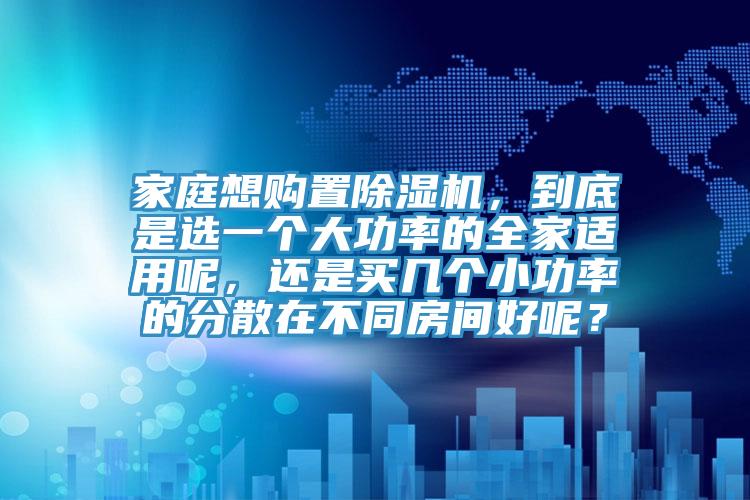 家庭想购置粉色应用黄色软件，到底是选一个大功率的全家适用呢，还是买几个小功率的分散在不同房间好呢？