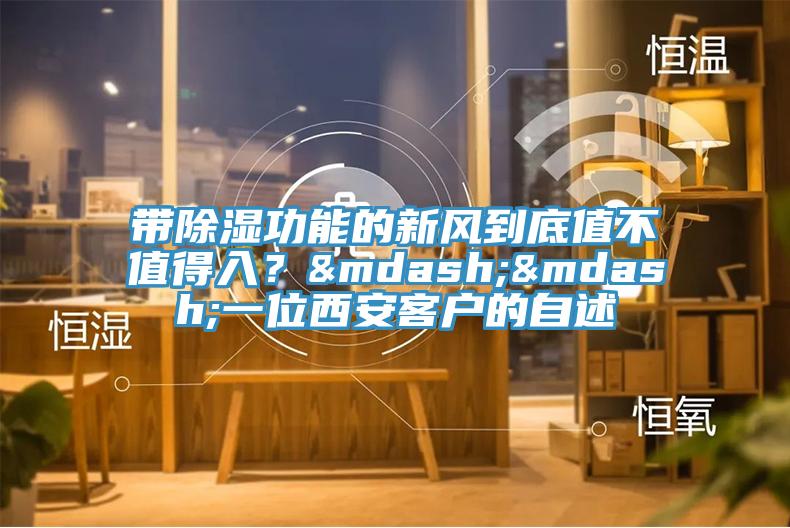 带除湿功能的新风到底值不值得入？&mdash;&mdash;一位西安客户的自述