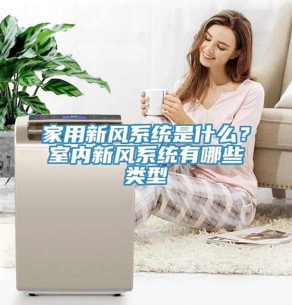 家用新风系统是什么？室内新风系统有哪些类型