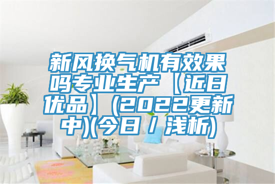 新风换气机有效果吗专业生产【近日优品】(2022更新中)(今日/浅析)