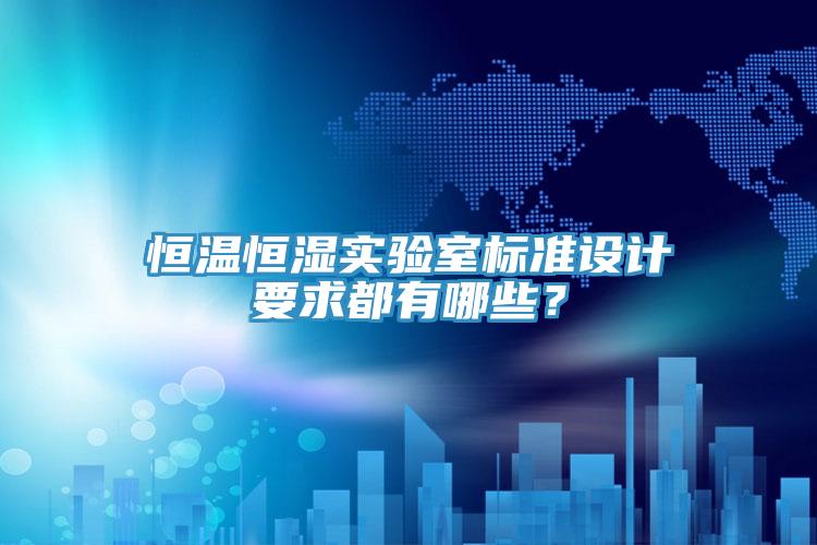 恒温恒湿实验室标准设计要求都有哪些？