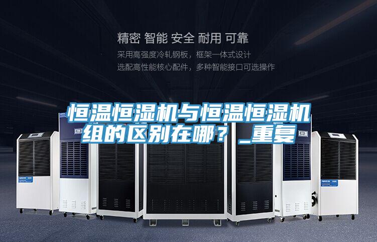 恒温恒湿机与恒温恒湿机组的区别在哪？_重复