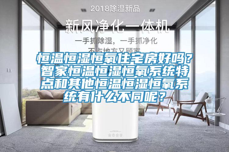 恒温恒湿恒氧住宅房好吗？智家恒温恒湿恒氧系统特点和其他恒温恒湿恒氧系统有什么不同呢？
