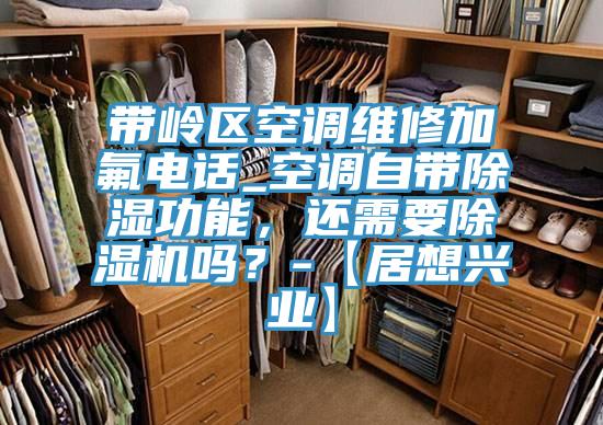 带岭区空调维修加氟电话_空调自带除湿功能，还需要粉色应用黄色软件吗？-【居想兴业】