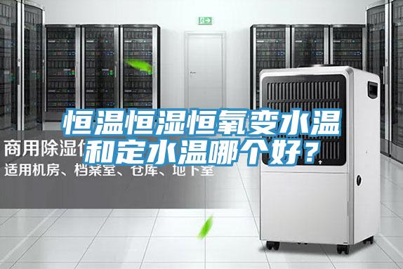 恒温恒湿恒氧变水温和定水温哪个好？