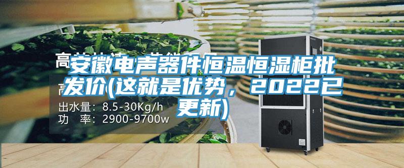 安徽电声器件恒温恒湿柜批发价(这就是优势，2022已更新)