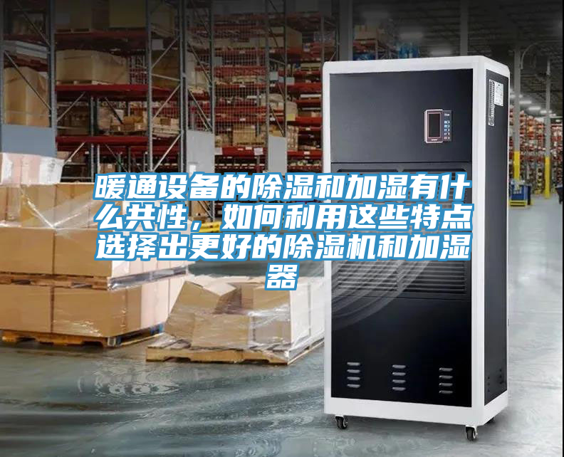 暖通设备的除湿和加湿有什么共性，如何利用这些特点选择出更好的粉色应用黄色软件和加湿器