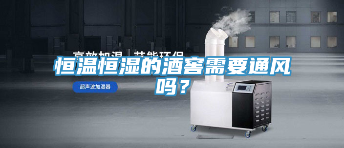 恒温恒湿的酒窖需要通风吗？