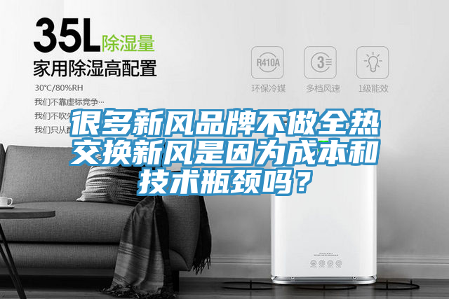 很多新风品牌不做全热交换新风是因为成本和技术瓶颈吗？