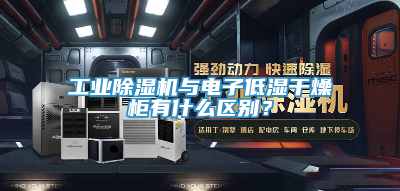 工业粉色应用黄色软件与电子低湿干燥柜有什么区别？