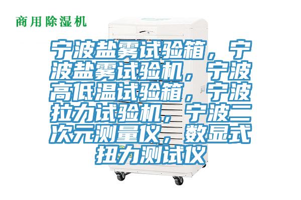 宁波盐雾试验箱，宁波盐雾试验机，宁波高低温试验箱，宁波拉力试验机，宁波二次元测量仪，数显式扭力测试仪