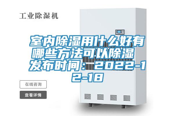 室内除湿用什么好有哪些方法可以除湿 发布时间：2022-12-18