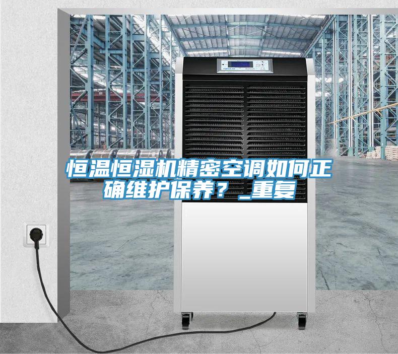 恒温恒湿机精密空调如何正确维护保养？_重复