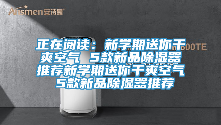 正在阅读：新学期送你干爽空气 5款新品除湿器推荐新学期送你干爽空气 5款新品除湿器推荐