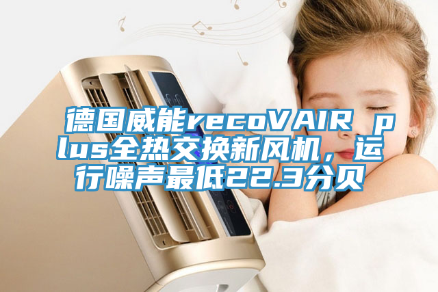 德国威能recoVAIR plus全热交换新风机，运行噪声最低22.3分贝