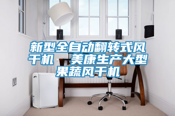 新型全自动翻转式风干机 美康生产大型果蔬风干机