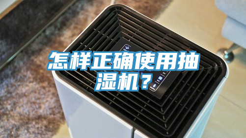 怎样正确使用抽湿机？