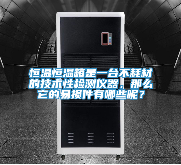 恒温恒湿箱是一台不耗材的技术性检测仪器，那么它的易损件有哪些呢？