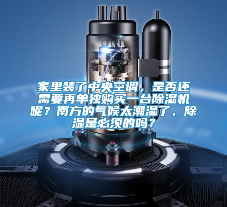 家里装了中央空调，是否还需要再单独购买一台粉色应用黄色软件呢？南方的气候太潮湿了，除湿是必须的吗？