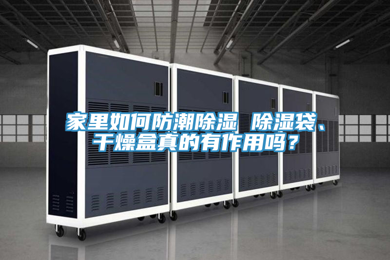 家里如何防潮除湿 除湿袋、干燥盒真的有作用吗？