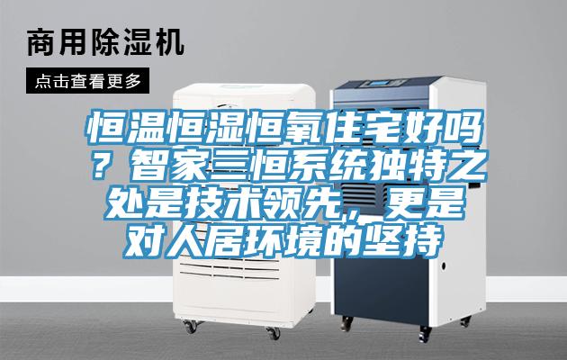 恒温恒湿恒氧住宅好吗？智家三恒系统独特之处是技术领先，更是对人居环境的坚持