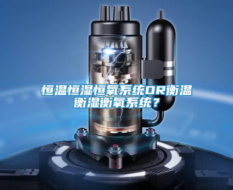 恒温恒湿恒氧系统OR衡温衡湿衡氧系统？