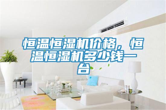 恒温恒湿机价格，恒温恒湿机多少钱一台