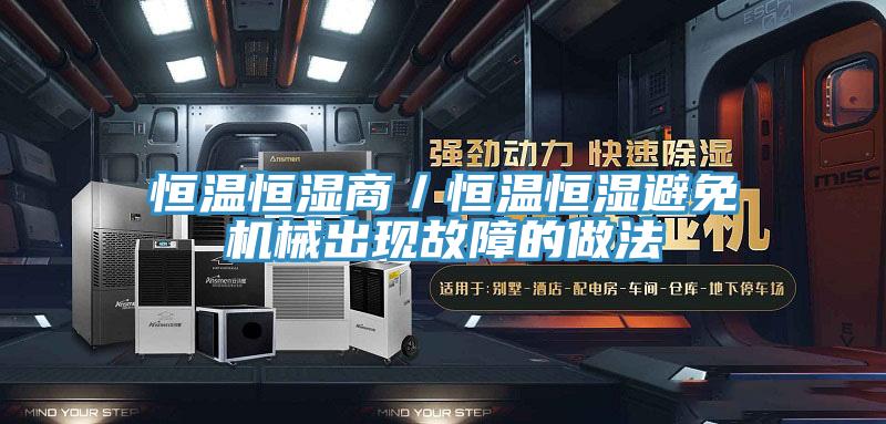 恒温恒湿商/恒温恒湿避免机械出现故障的做法