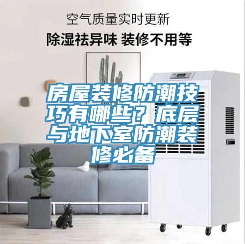 房屋装修防潮技巧有哪些？底层与地下室防潮装修必备