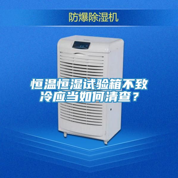 恒温恒湿试验箱不致冷应当如何清查？