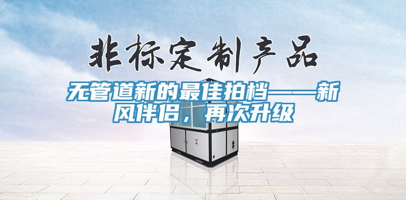 无管道新的最佳拍档——新风伴侣，再次升级