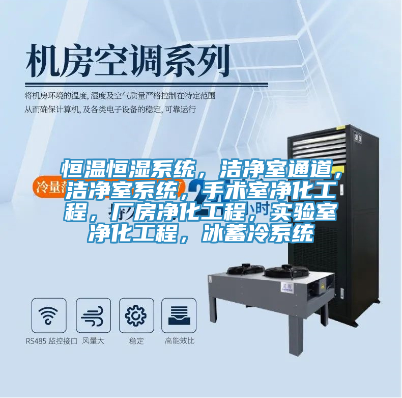 恒温恒湿系统，洁净室通道，洁净室系统，手术室净化工程，厂房净化工程，实验室净化工程，冰蓄冷系统