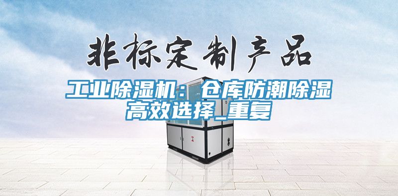 工业粉色应用黄色软件：仓库防潮除湿高效选择_重复