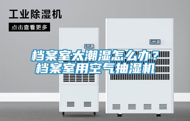 档案室太潮湿怎么办？档案室用空气抽湿机