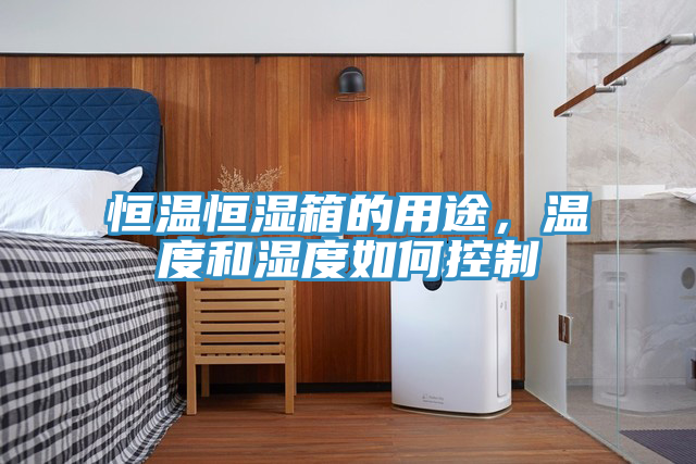 恒温恒湿箱的用途，温度和湿度如何控制
