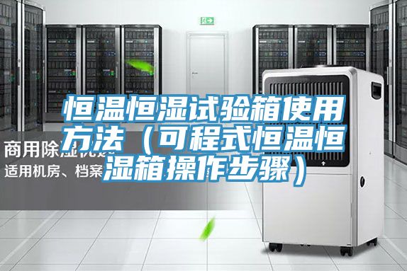 恒温恒湿试验箱使用方法(可程式恒温恒湿箱操作步骤)