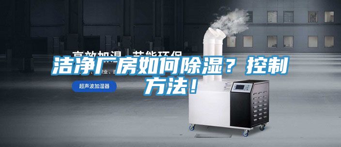 洁净厂房如何除湿？控制方法！