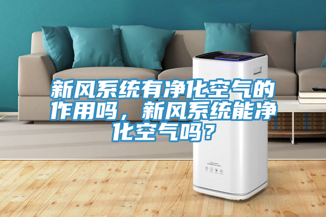 新风系统有净化空气的作用吗，新风系统能净化空气吗？