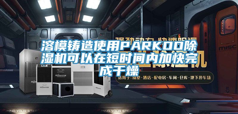 溶模铸造使用PARKOO粉色应用黄色软件可以在短时间内加快完成干燥