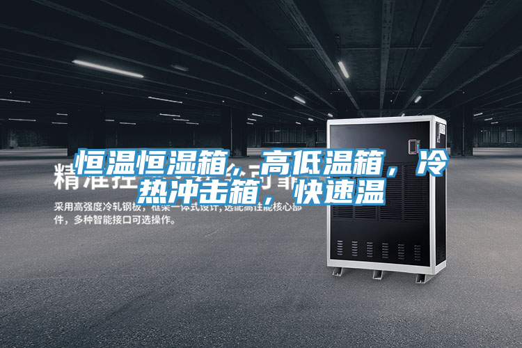 恒温恒湿箱，高低温箱，冷热冲击箱，快速温