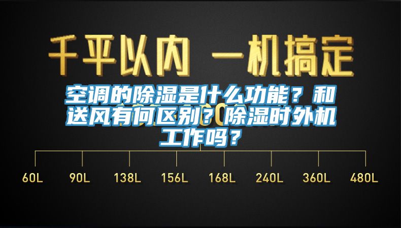 空调的除湿是什么功能？和送风有何区别？除湿时外机工作吗？