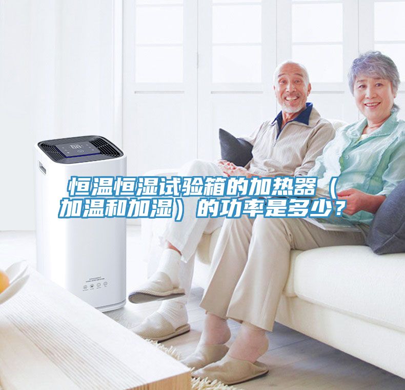 恒温恒湿试验箱的加热器（加温和加湿）的功率是多少？