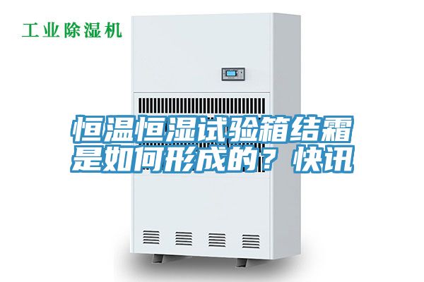 恒温恒湿试验箱结霜是如何形成的？快讯