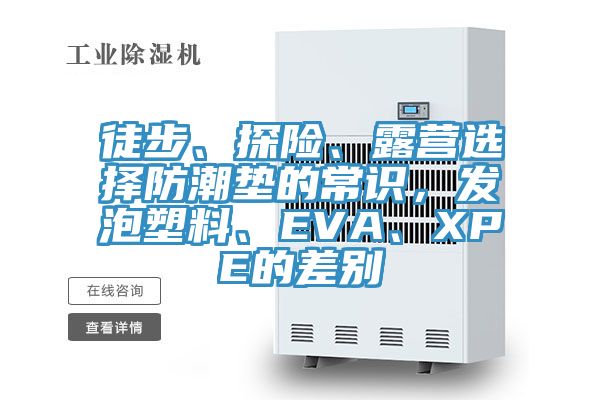 徒步、探险、露营选择防潮垫的常识，发泡塑料、EVA、XPE的差别