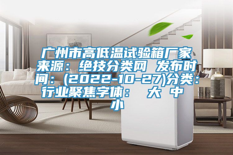 广州市高低温试验箱厂家来源：绝技分类网 发布时间：(2022-10-27)分类：行业聚焦字体： 大 中 小